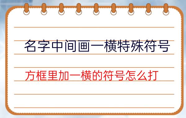 名字中间画一横特殊符号 方框里加一横的符号怎么打？